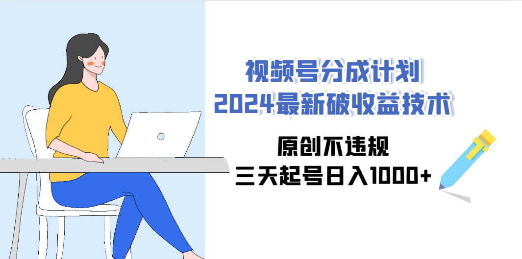 （9289期）视频号分成计划2024最新破收益技术，原创不违规，三天起号日入1000+-木木源码网