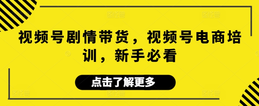 视频号剧情带货，视频号电商培训，新手必看-中赚微课堂-木木源码网