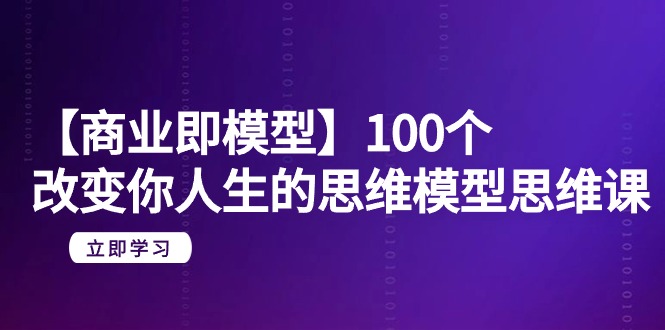 （9300期）【商业 即模型】100个-改变你人生的思维模型思维课-20节-无水印-木木源码网