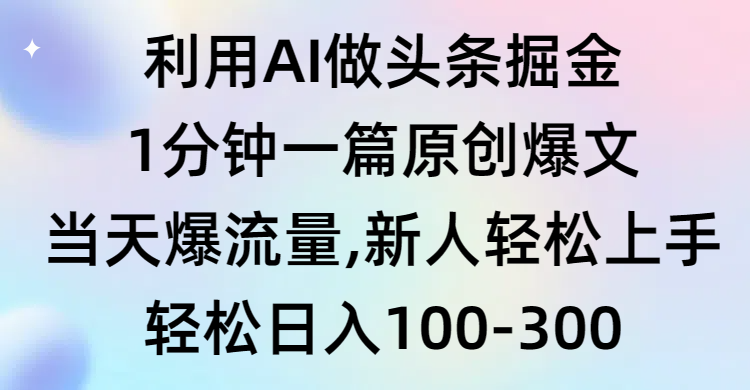 （9307期）利用AI做头条掘金，1分钟一篇原创爆文，当天爆流量，新人轻松上手-木木源码网