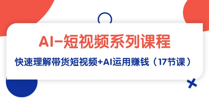 （9315期）AI-短视频系列课程，快速理解带货短视频+AI运用赚钱（17节课）-木木源码网