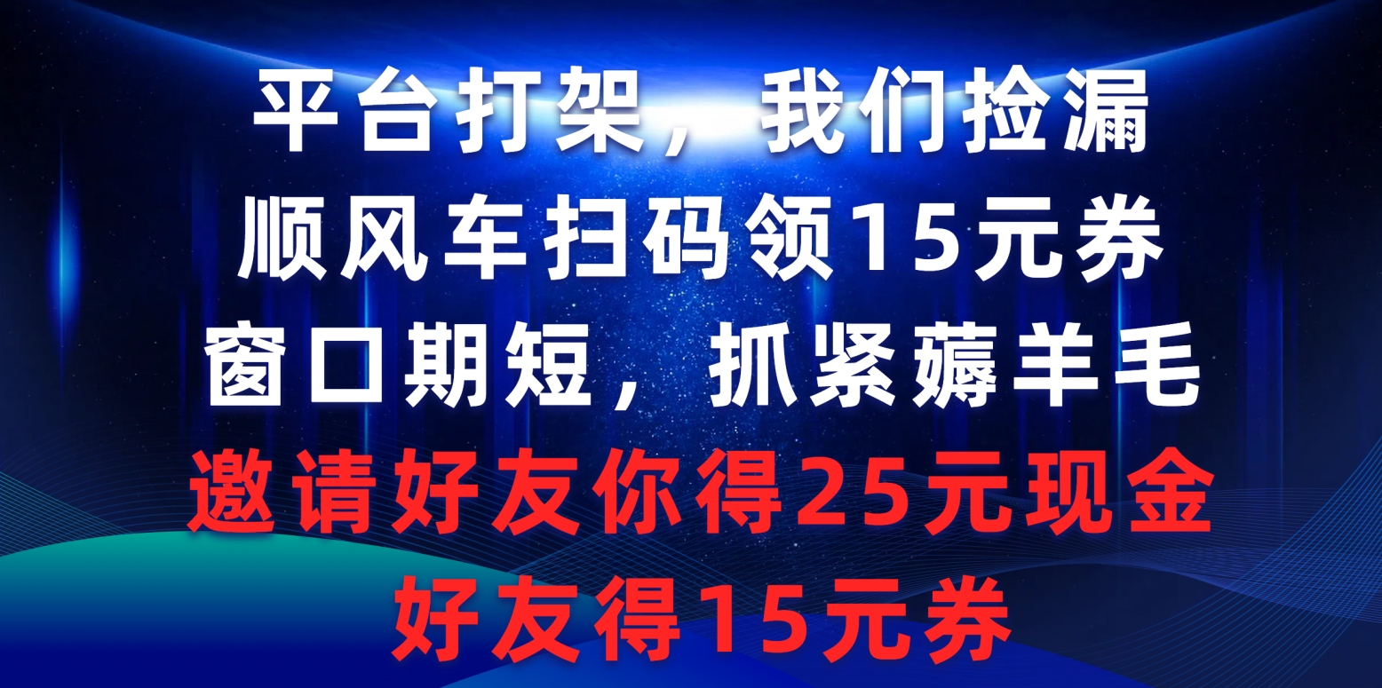 （9316期）平台打架我们捡漏，顺风车扫码领15元券，窗口期短抓紧薅羊毛，邀请好友…-木木源码网