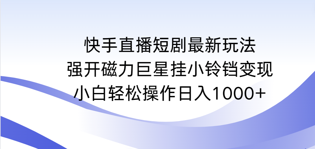 （9320期）快手直播短剧最新玩法，强开磁力巨星挂小铃铛变现，小白轻松操作日入1000+-木木源码网