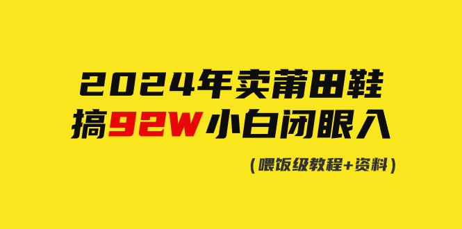 （9329期）2024年卖莆田鞋，搞了92W，小白闭眼操作！-木木源码网