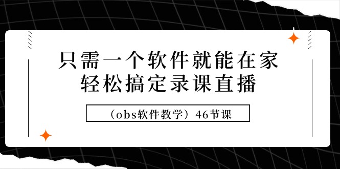 （9336期）只需一个软件就能在家轻松搞定录课直播（obs软件教学）46节课-木木源码网