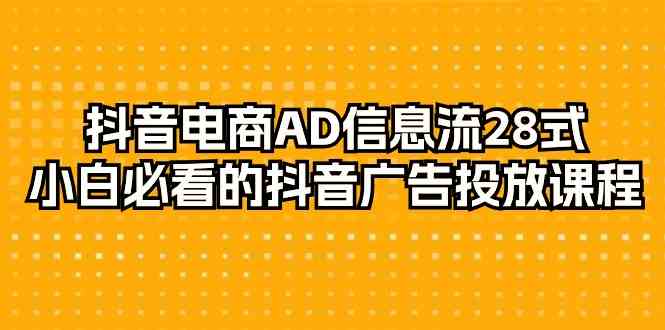 抖音直播带货AD信息流广告28式，新手不可错过的抖音广告投放课程内容（29堂课）-木木源码网