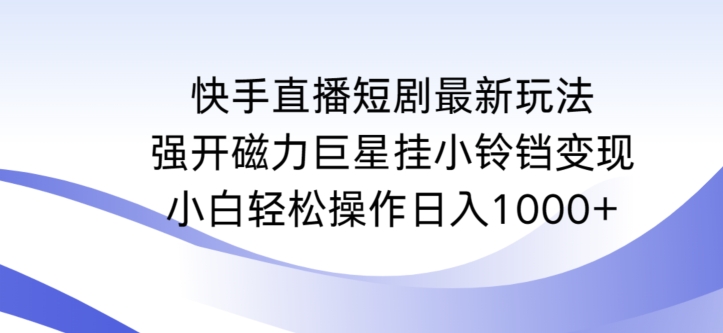 快手直播短剧最新玩法，强开磁力巨星挂小铃铛变现，小白轻松操作日入1000+【揭秘】-中赚微课堂-木木源码网