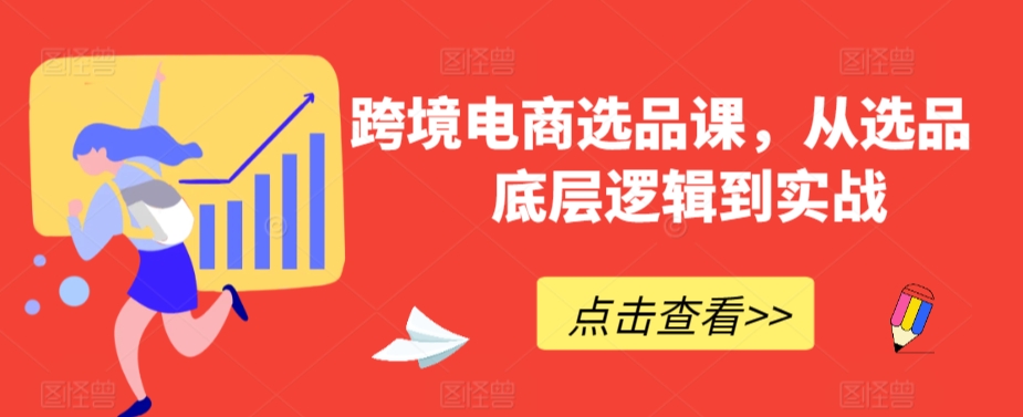 跨境电商选品课，从选品到底层逻辑到实战-中赚微课堂-木木源码网