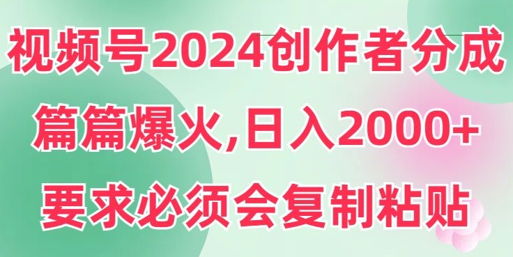 视频号2024创作者分成，片片爆火，要求必须会复制粘贴，日入2000+-中赚微课堂-木木源码网