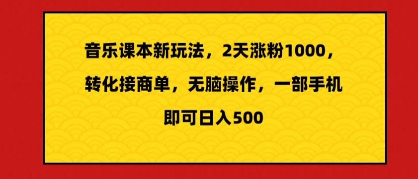 音乐课本新玩法，2天涨粉1000，转化接商单，无脑操作，一部手机即可日入500-中赚微课堂-木木源码网