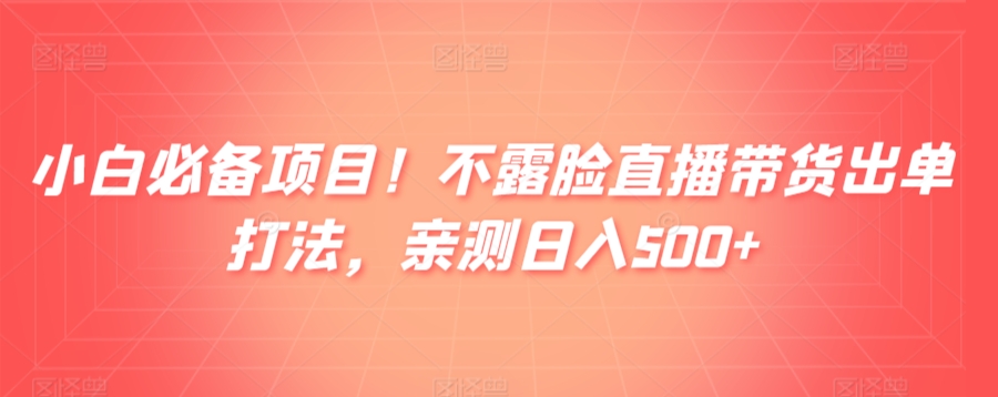 小白必备项目！不露脸直播带货出单打法，亲测日入500+-中赚微课堂-木木源码网