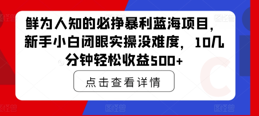 鲜为人知的必挣暴利蓝海项目，新手小白闭眼实操没难度，10几分钟轻松收益500+-中赚微课堂-木木源码网