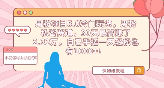 男粉项目5.0冷门玩法，男粉私密赛道，30天最高赚了2.32万，自己手搓一天轻松也有1000+【揭秘】-中赚微课堂-木木源码网