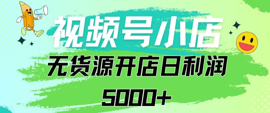 视频号无货源小店从0到1日订单量千单以上纯利润稳稳5000+【揭秘】-中赚微课堂-木木源码网