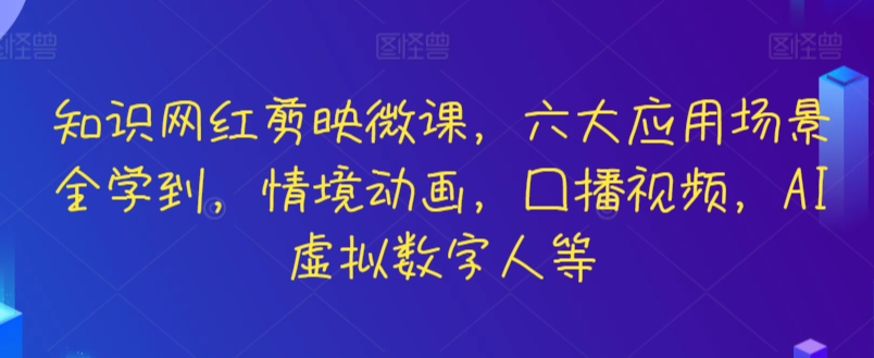 知识网红剪映微课，六大应用场景全学到，情境动画，囗播视频，AI虚拟数字人等-中赚微课堂-木木源码网