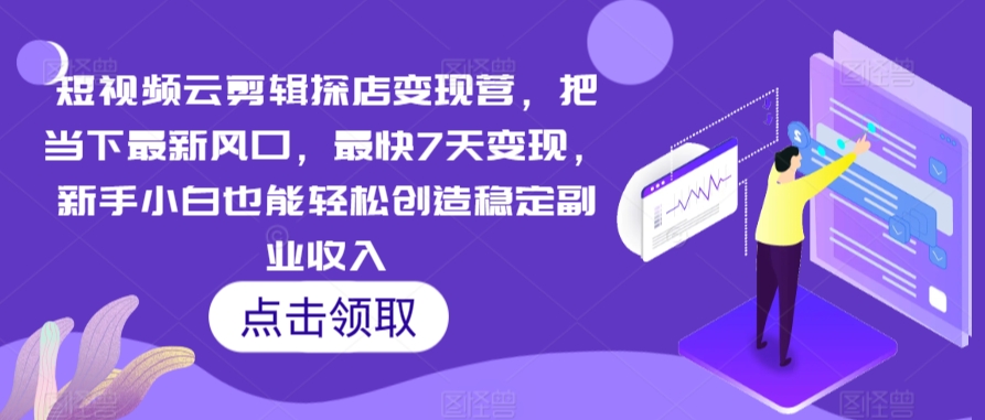 短视频云剪辑探店变现营，把当下最新风口，最快7天变现，新手小白也能轻松创造稳定副业收入-中赚微课堂-木木源码网