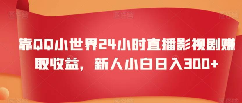 靠QQ小世界24小时直播影视剧赚取收益，新人小白日入300+-中赚微课堂-木木源码网