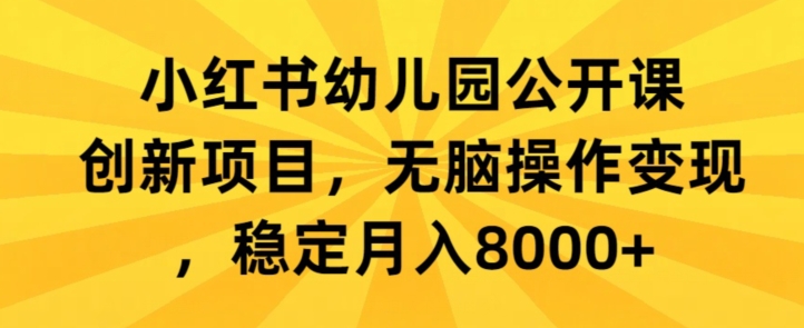 小红书幼儿园公开课创新项目，无脑操作变现，稳定月入8000+-中赚微课堂-木木源码网