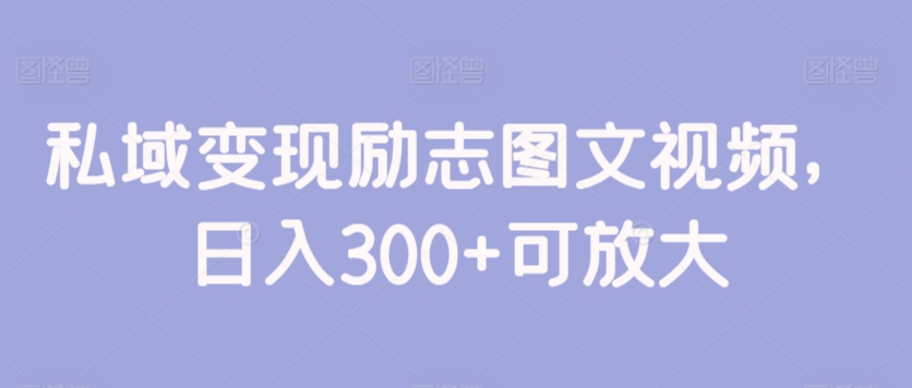 私域变现励志图文视频，日入300+可放大-中赚微课堂-木木源码网