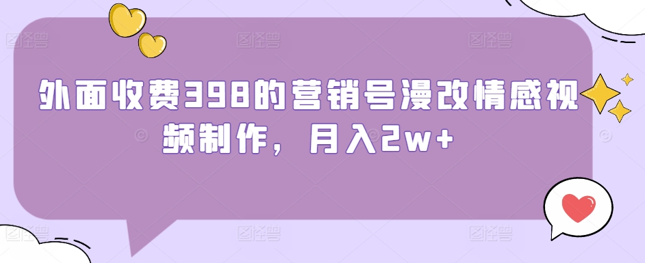 外面收费398的营销号漫改情感视频制作，月入2w+-中赚微课堂-木木源码网