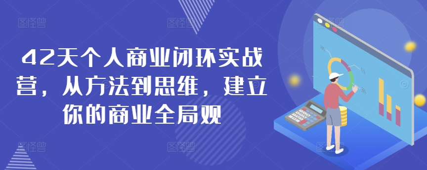 42天个人商业闭环实战营，从方法到思维，建立你的商业全局观-中赚微课堂-木木源码网