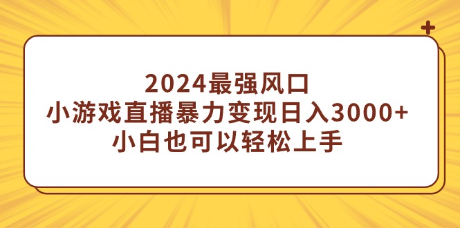 （9342期）2024最强风口，小游戏直播暴力变现日入3000+小白也可以轻松上手-木木源码网