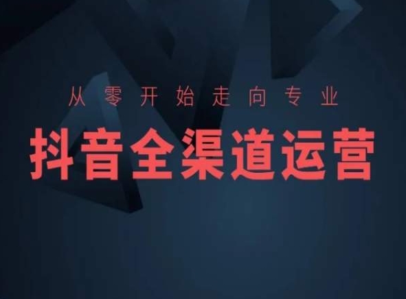 从零开始走向专业，抖音全渠道运营，抖音电商培训-中赚微课堂-木木源码网