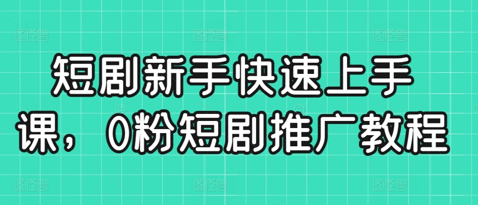 短剧新手快速上手课，0粉短剧推广教程-中赚微课堂-木木源码网