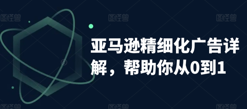 亚马逊精细化广告详解，帮助你从0到1，自动广告权重解读、手动广告打法详解-中赚微课堂-木木源码网