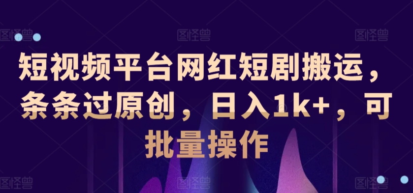 短视频平台网红短剧搬运，条条过原创，日入1k+，可批量操作-中赚微课堂-木木源码网