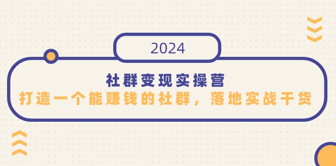 （9349期）社群变现实操营，打造一个能赚钱的社群，落地实战干货，尤其适合知识变现-木木源码网