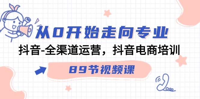 （9353期）从0开始走向专业，抖音-全渠道运营，抖音电商培训（89节视频课）-木木源码网