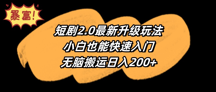 （9375期）短剧2.0最新升级玩法，小白也能快速入门，无脑搬运日入200+-木木源码网