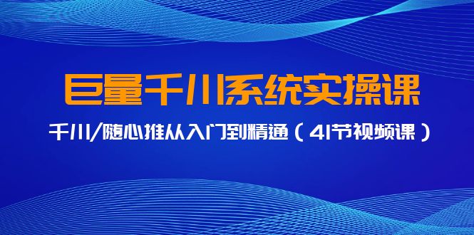 巨量千川系统实操课，千川/随心推从入门到精通（41节视频课）-木木源码网