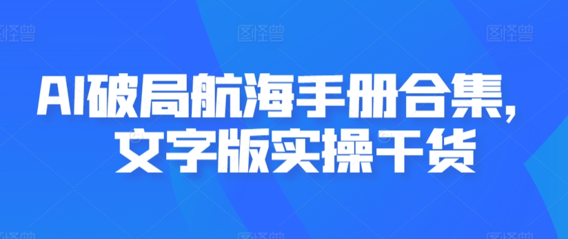 AI破局航海手册合集，文字版实操干货-中赚微课堂-木木源码网