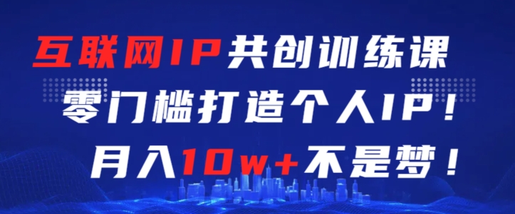 互联网IP共创训练课，零门槛零基础打造个人IP，月入10w+不是梦【揭秘】-中赚微课堂-木木源码网