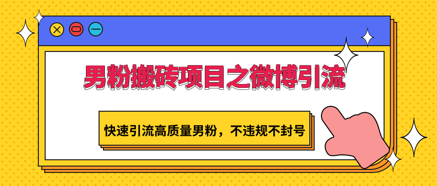 男粉搬砖项目之微博引流，快速引流高质量男粉，不违规不封号-木木源码网