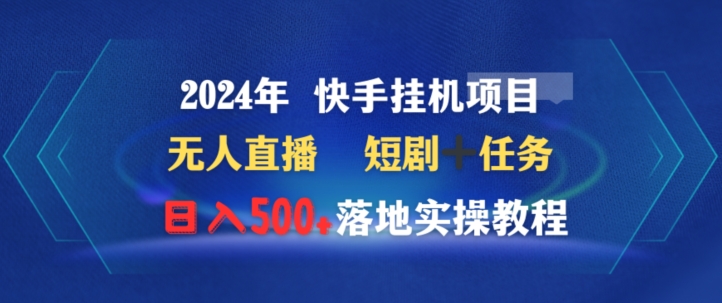 2024年快手挂机项目无人直播短剧＋任务日入500+落地实操教程-中赚微课堂-木木源码网