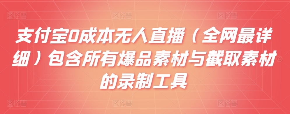 支付宝0成本无人直播（全网最详细）包含所有爆品素材与截取素材的录制工具-中赚微课堂-木木源码网