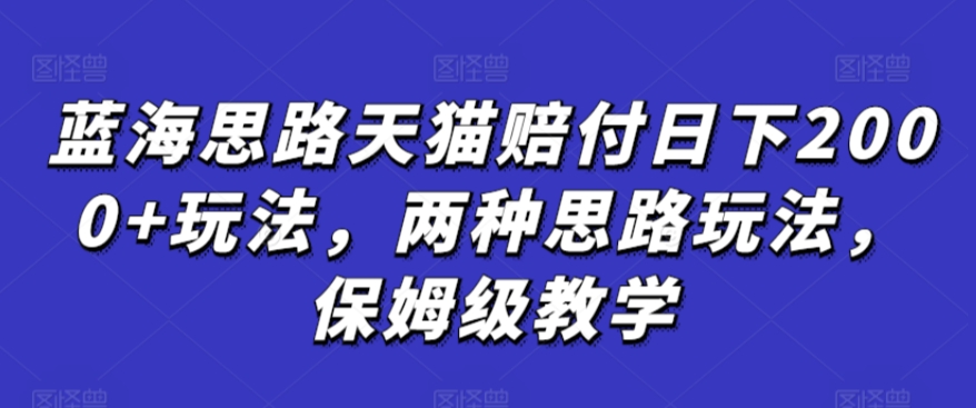 蓝海思路天猫赔付日下2000+玩法，两种思路玩法，保姆级教学【仅揭秘】-中赚微课堂-木木源码网