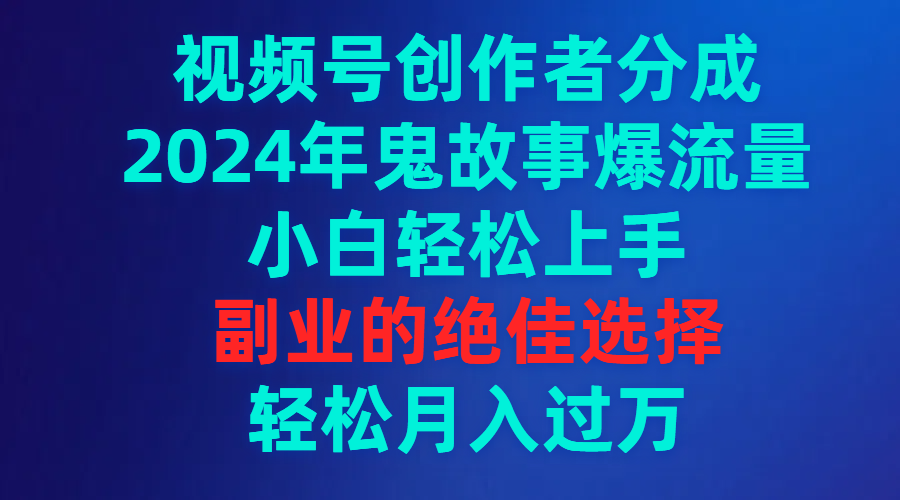 （9385期）视频号创作者分成，2024年鬼故事爆流量，小白轻松上手，副业的绝佳选择…-木木源码网