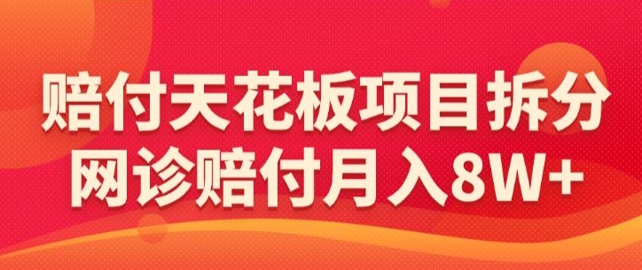 赔付天花板项目拆分，网诊赔付月入8W+-【仅揭秘】-中赚微课堂-木木源码网