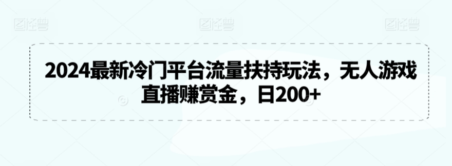 2024最新冷门平台流量扶持玩法，无人游戏直播赚赏金，日200+【揭秘】-中赚微课堂-木木源码网