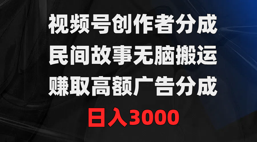 （9390期）视频号创作者分成，民间故事无脑搬运，赚取高额广告分成，日入3000-木木源码网