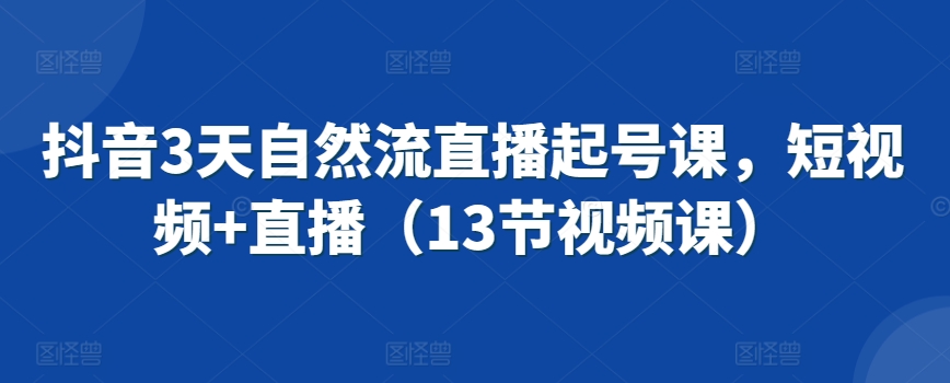 抖音3天自然流直播起号课，短视频+直播（13节视频课）-中赚微课堂-木木源码网