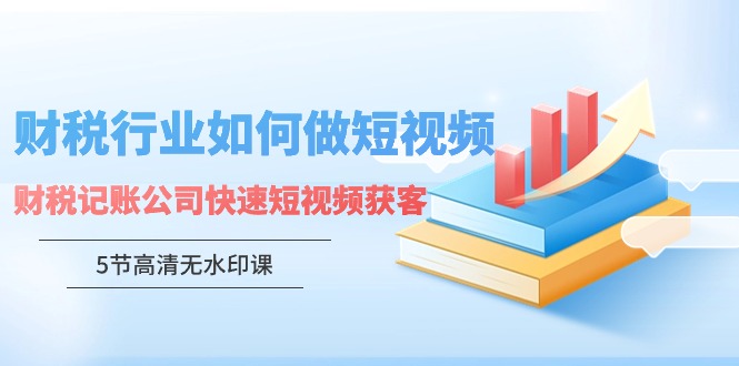 财税行业怎样做短视频，财税记账公司快速短视频获客-木木源码网