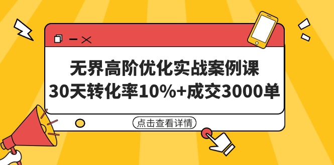 （9409期）无界高阶优化实战案例课，30天转化率10%+成交3000单（8节课）-木木源码网