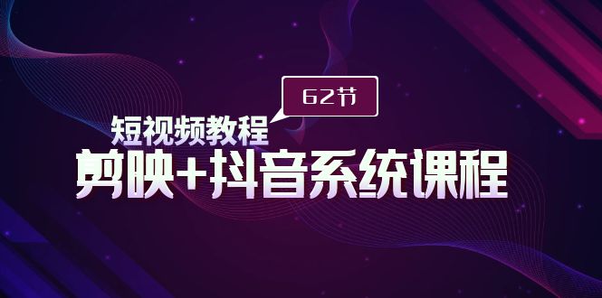 （9410期）短视频教程之剪映+抖音系统课程，剪映全系统教学（62节课）-木木源码网