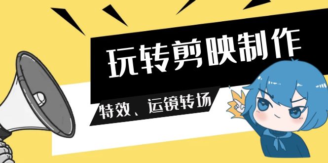 （9411期）玩转 剪映制作，特效、运镜转场（113节视频）-木木源码网