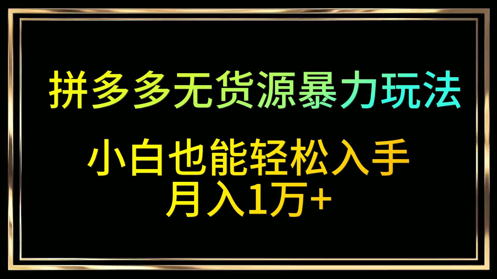 拼多多无货源暴力玩法，全程干货，小白也能轻松入手，月入1万+-木木源码网